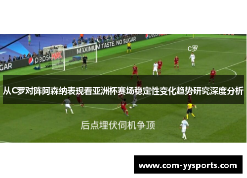 从C罗对阵阿森纳表现看亚洲杯赛场稳定性变化趋势研究深度分析