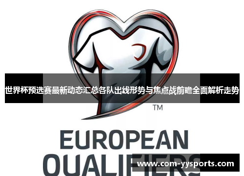 世界杯预选赛最新动态汇总各队出线形势与焦点战前瞻全面解析走势 世界杯预选赛最新动态汇总各队出线形势与焦点战前瞻全面解析走势