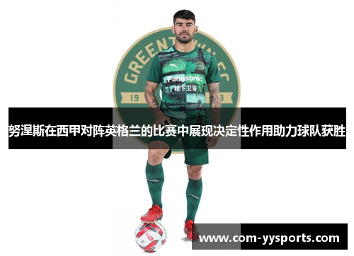 努涅斯在西甲对阵英格兰的比赛中展现决定性作用助力球队获胜