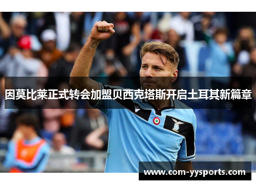 因莫比莱正式转会加盟贝西克塔斯开启土耳其新篇章