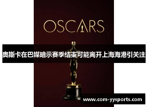 奥斯卡在巴媒暗示赛季结束可能离开上海海港引关注