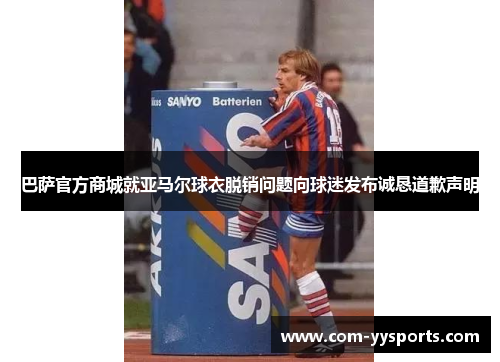 巴萨官方商城就亚马尔球衣脱销问题向球迷发布诚恳道歉声明 巴萨官方商城就亚马尔球衣脱销问题向球迷发布诚恳道歉声明
