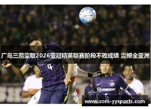 广岛三箭豪取2026亚冠精英联赛阶段不败成绩 震撼全亚洲