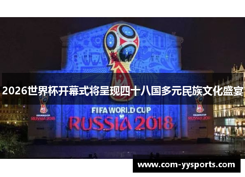 2026世界杯开幕式将呈现四十八国多元民族文化盛宴