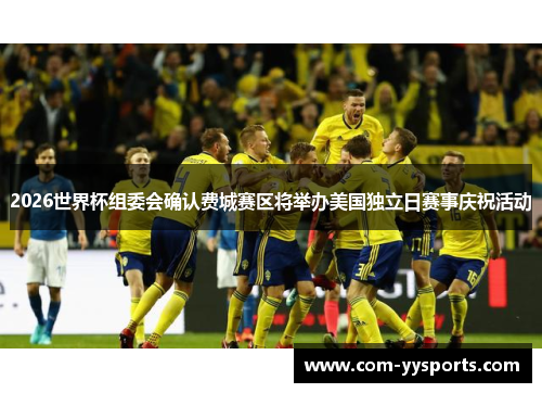 2026世界杯组委会确认费城赛区将举办美国独立日赛事庆祝活动