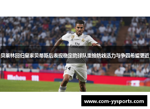 贝莱林回归皇家贝蒂斯后表现稳定助球队重拾防线活力与争四希望更近 贝莱林回归皇家贝蒂斯后表现稳定助球队重拾防线活力与争四希望更近