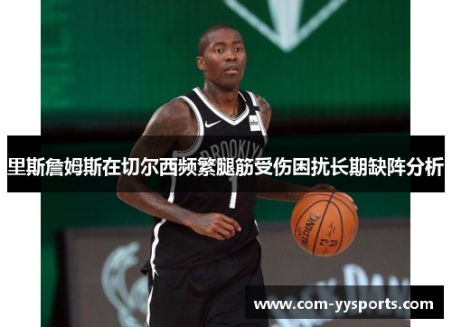 里斯詹姆斯在切尔西频繁腿筋受伤困扰长期缺阵分析 里斯詹姆斯在切尔西频繁腿筋受伤困扰长期缺阵分析