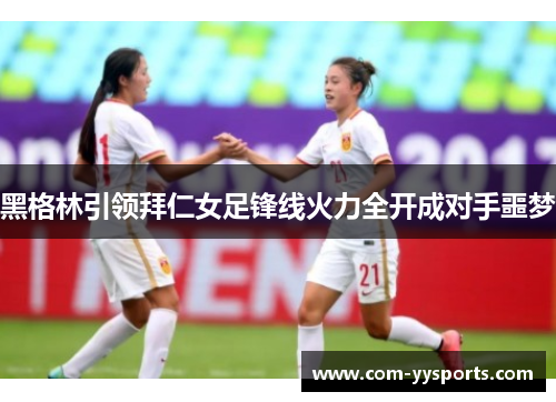 黑格林引领拜仁女足锋线火力全开成对手噩梦 黑格林引领拜仁女足锋线火力全开成对手噩梦