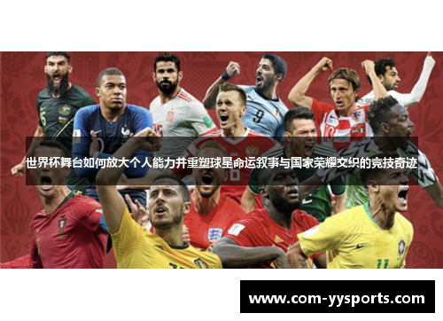 世界杯舞台如何放大个人能力并重塑球星命运叙事与国家荣耀交织的竞技奇迹 世界杯舞台如何放大个人能力并重塑球星命运叙事与国家荣耀交织的竞技奇迹